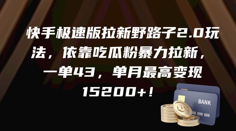 快手极速版拉新野路子2.0玩法，依靠吃瓜粉暴力拉新，一单43，单月最高变现15200+-牵机网