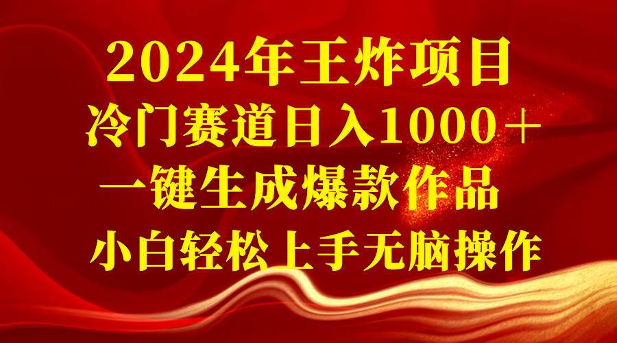 2024年王炸项目 冷门赛道日入1000＋一键生成爆款作品 小白轻松上手无脑操作-牵机网