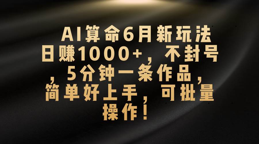 AI算命6月新玩法，日赚1000+，不封号，5分钟一条作品，简单好上手，可…-牵机网