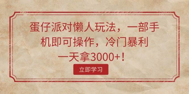 蛋仔派对懒人玩法，一部手机即可操作，冷门暴利，一天拿3000+！-牵机网