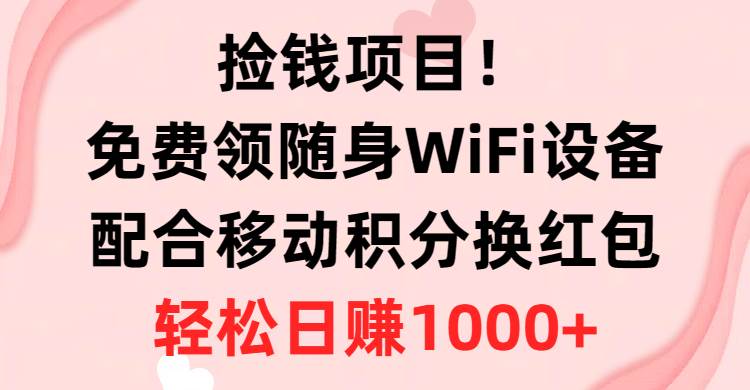 捡钱项目！免费领随身WiFi设备+移动积分换红包，有手就行，轻松日赚1000+-牵机网
