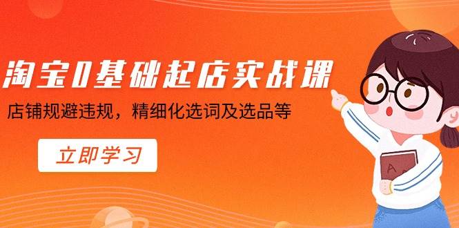 淘宝0基础起店实操课，店铺规避违规，精细化选词及选品等-牵机网
