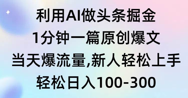 利用AI做头条掘金，1分钟一篇原创爆文，当天爆流量，新人轻松上手-牵机网