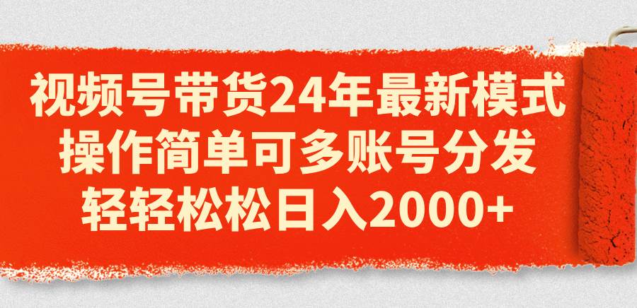 视频号带货24年最新模式，操作简单可多账号分发，轻轻松松日入2000+-牵机网