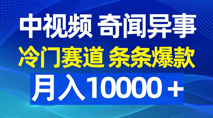 中视频奇闻异事，冷门赛道条条爆款，月入10000＋-牵机网