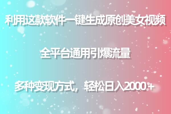 用这款软件一键生成原创美女视频 全平台通用引爆流量 多种变现 日入2000＋-牵机网