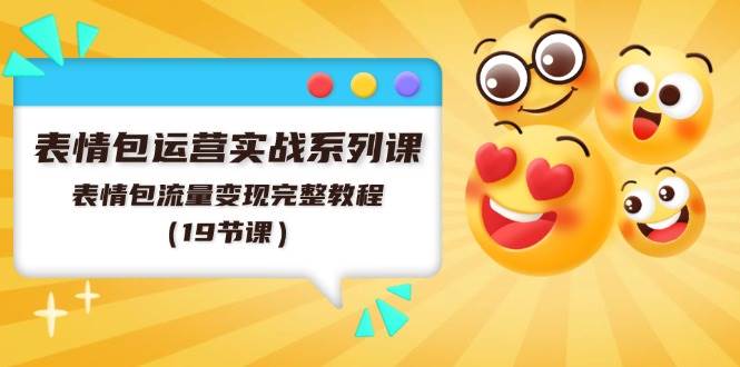 表情包运营实战系列课，表情包流量变现完整教程（19节课）-牵机网