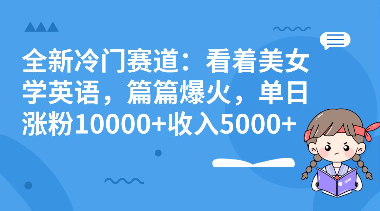 全新冷门赛道：看着美女学英语，篇篇爆火，单日涨粉10000+收入5000+-牵机网