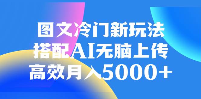 图文冷门新玩法，搭配AI无脑上传，高效月入5000+-牵机网