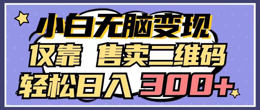 小白无脑变现，仅靠售卖二维码，轻松日入300+-牵机网