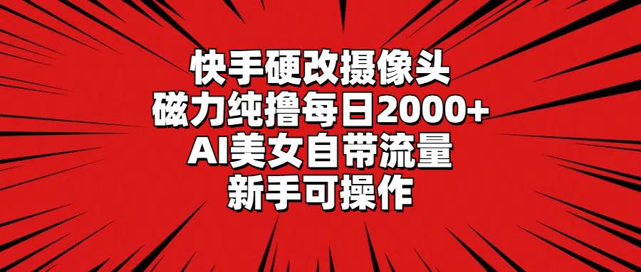 快手硬改摄像头，磁力纯撸每日2000+，AI美女自带流量，新手可操作-牵机网