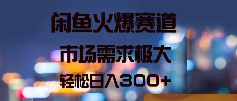 闲鱼火爆赛道，市场需求极大，轻松日入300+-牵机网