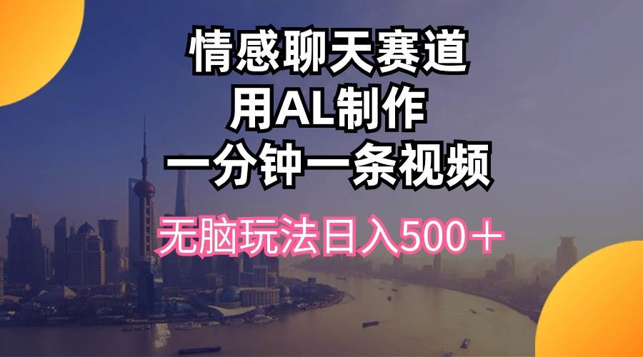 情感聊天赛道用al制作一分钟一条视频无脑玩法日入500＋-牵机网