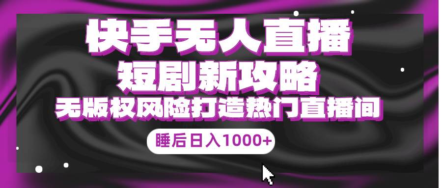 快手无人直播短剧新攻略，合规无版权风险，打造热门直播间，睡后日入1000+-牵机网