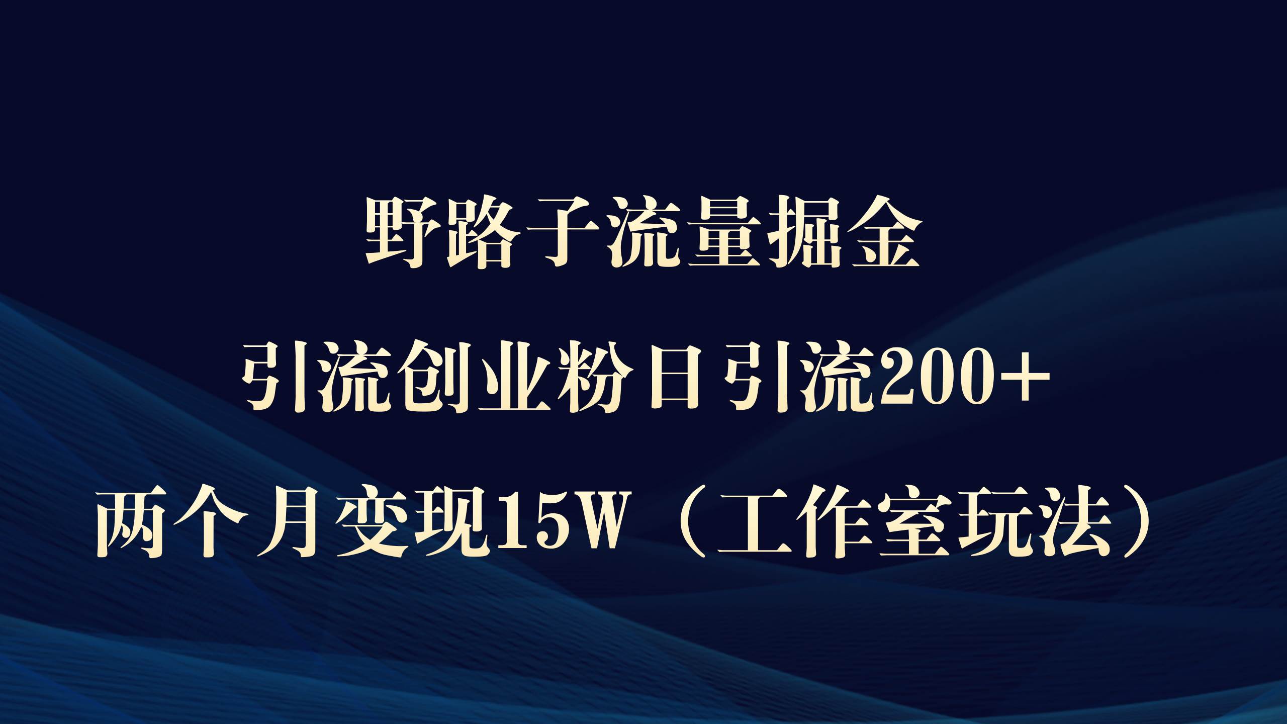 野路子流量掘金，引流创业粉日引流200+，两个月变现15W（工作室玩法））-牵机网