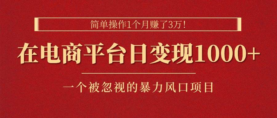 简单操作1个月赚了3万！在电商平台日变现1000+！一个被忽视的暴力风口…-牵机网