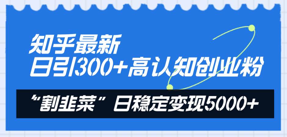 知乎最新日引300+高认知创业粉，“割韭菜”日稳定变现5000+-牵机网