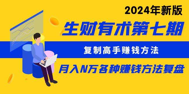 生财有术第七期：复制高手赚钱方法 月入N万各种方法复盘（更新到24年0313）-牵机网
