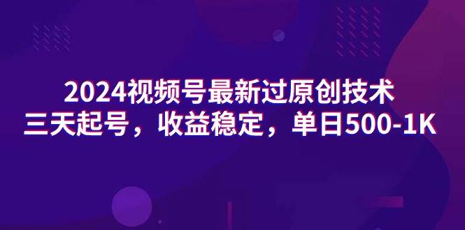 2024视频号最新过原创技术，三天起号，收益稳定，单日500-1K-牵机网