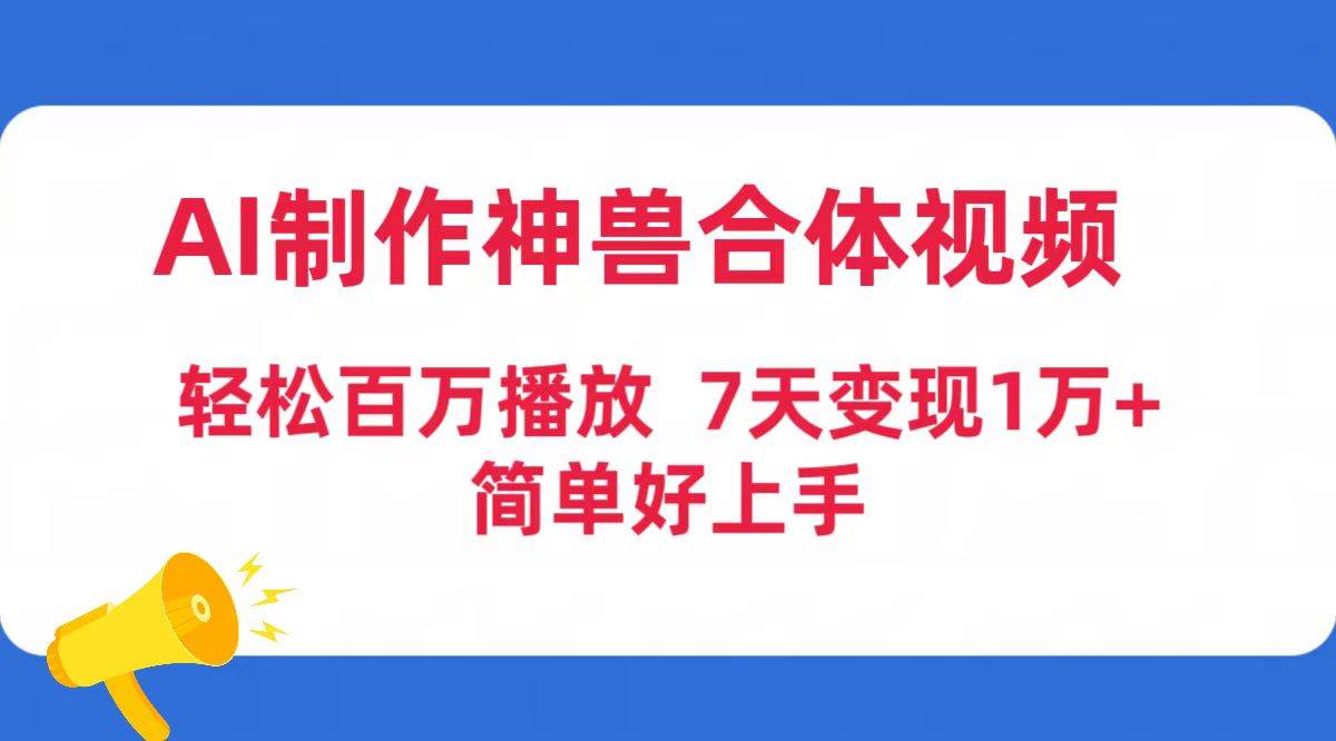 AI制作神兽合体视频，轻松百万播放，七天变现1万+简单好上手（工具+素材）-牵机网