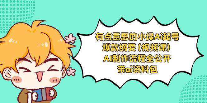 有点意思的小绿-Ai起号爆款纲要(视频课) AI制作流程全公开，附带ai资料包-牵机网