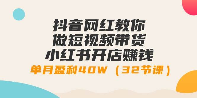 抖音网红教你做短视频带货+小红书开店赚钱，单月盈利40W（32节课）-牵机网