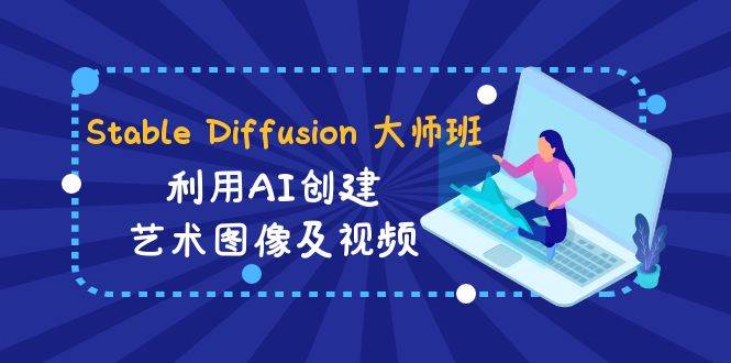 Stable Diffusion 大师班: 利用AI创建艺术图像及视频-31视频课-中英字幕-牵机网