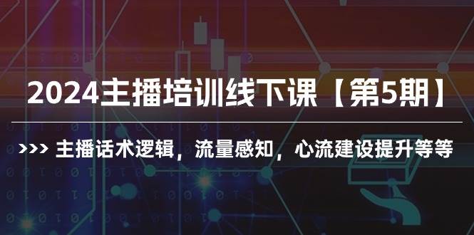 2024主播培训线下课【第5期】主播话术逻辑，流量感知，心流建设提升等等-牵机网