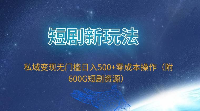 短剧新玩法，私域变现无门槛日入500+零成本操作（附600G短剧资源）-牵机网