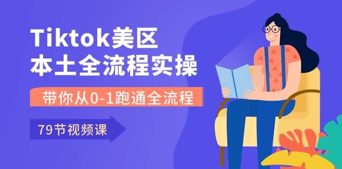 Tiktok-美区本土全流程实操课，带你从0-1跑通全流程（79节课）-牵机网