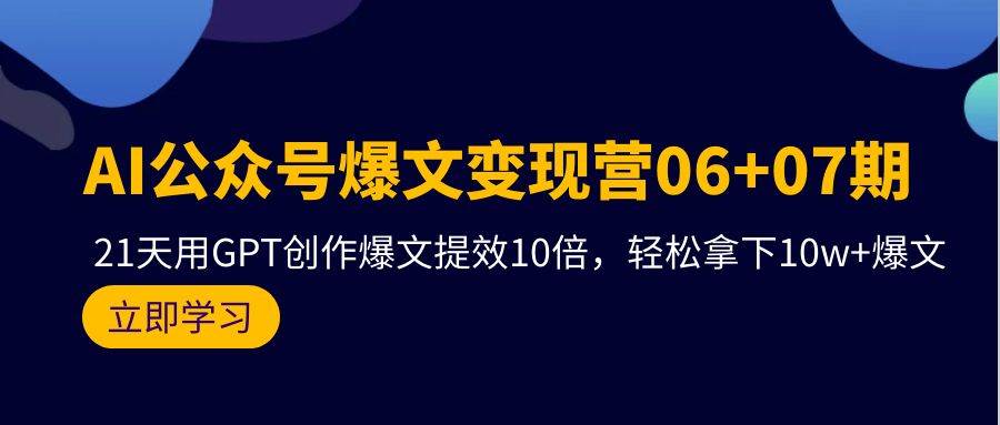 AI公众号爆文变现营06+07期，21天用GPT创作爆文提效10倍，轻松拿下10w+爆文-牵机网