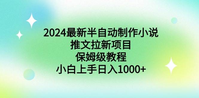 2024最新半自动制作小说推文拉新项目，保姆级教程，小白上手日入1000+-牵机网
