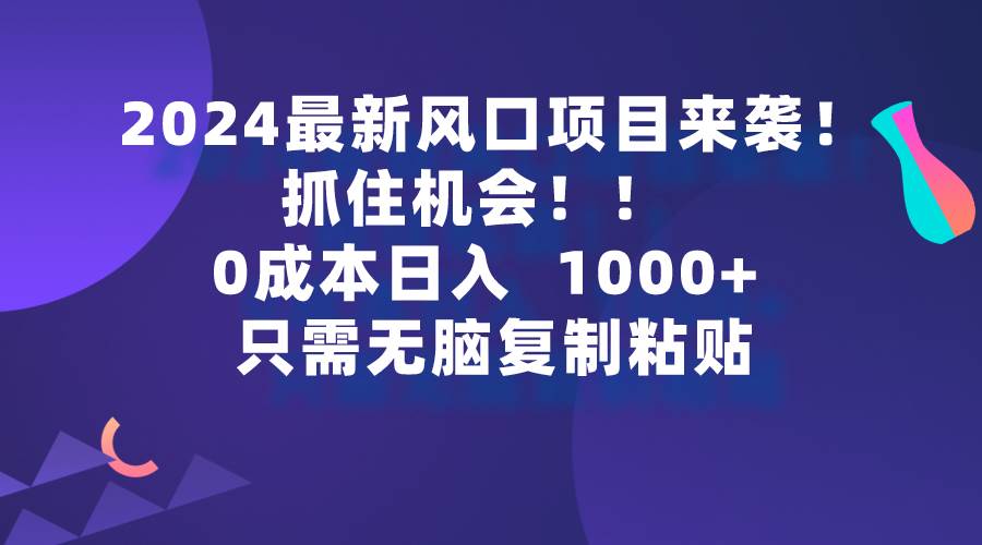 2024最新风口项目来袭，抓住机会，0成本一部手机日入1000+，只需无脑复…-牵机网