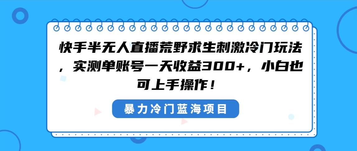 快手半无人直播荒野求生刺激冷门玩法，实测单账号一天收益300+，小白也…-牵机网