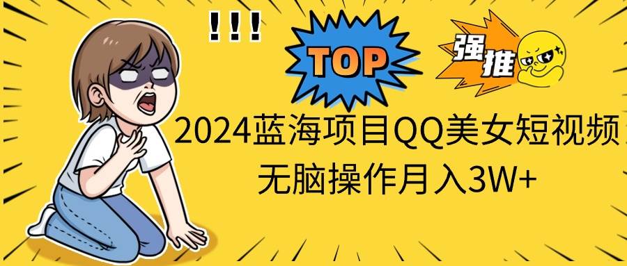 2024蓝海项目QQ美女短视频无脑操作月入3W+-牵机网
