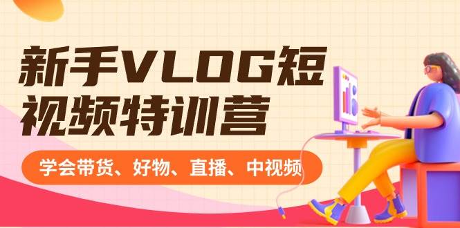 新手VLOG短视频特训营：学会带货、好物、直播、中视频、赚Q方法（16节课）-牵机网