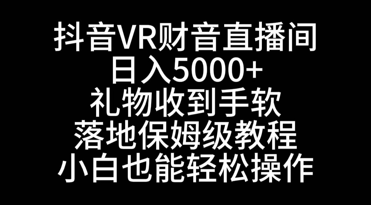抖音VR财神直播间，日入5000+，礼物收到手软，落地式保姆级教程，小白也…-牵机网
