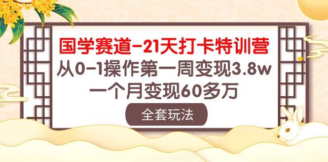 国学 赛道-21天打卡特训营：从0-1操作第一周变现3.8w，一个月变现60多万-牵机网