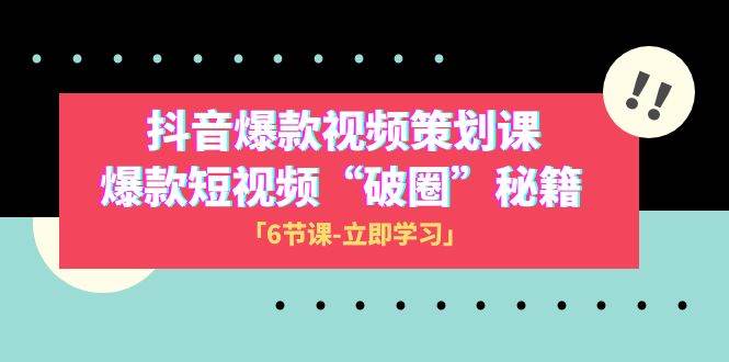 2023抖音爆款视频-策划课，爆款短视频“破 圈”秘籍（6节课）-牵机网