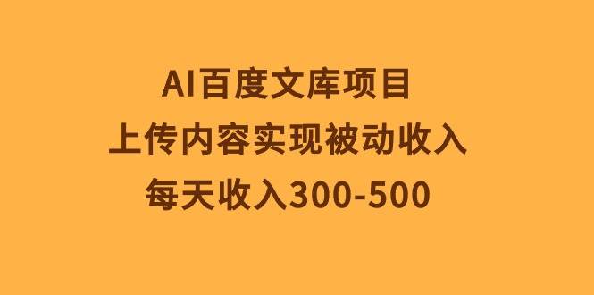 AI百度文库项目，上传内容实现被动收入，每天收入300-500-牵机网