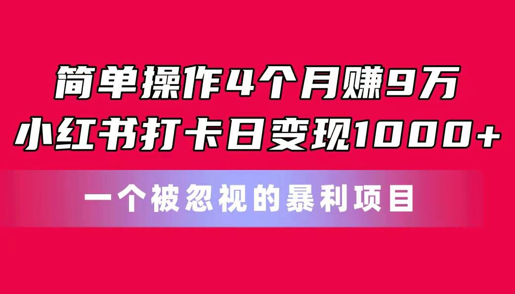 简单操作4个月赚9万！小红书打卡日变现1000+！一个被忽视的暴力项目-牵机网
