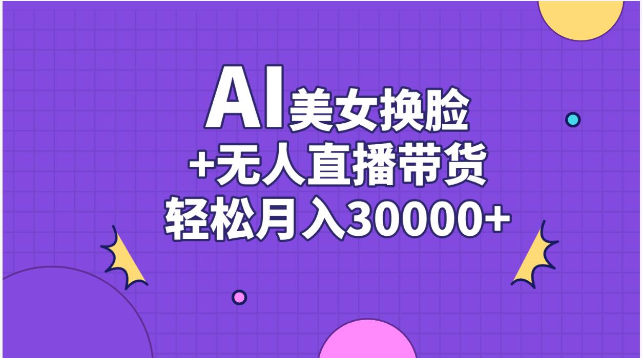AI美女换脸视频结合无人直播带货，随便月入30000+-牵机网
