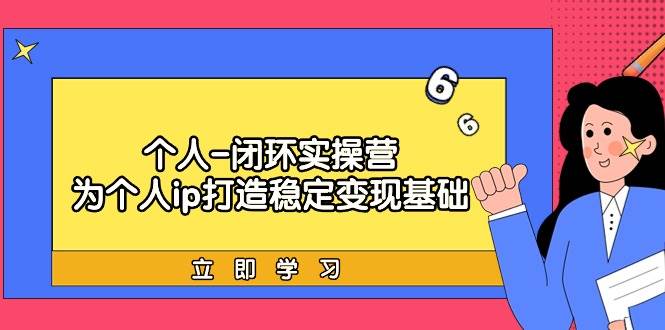 个人-闭环实操营：为个人ip打造稳定变现基础，从价值定位/爆款打造/产品…-牵机网
