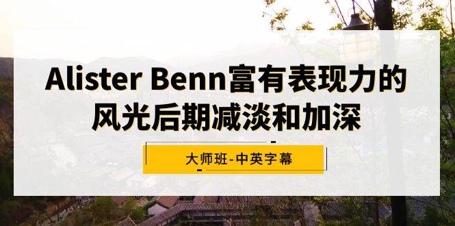 Alister Benn富有表现力的风光后期减淡和加深大师班-中英字幕-牵机网