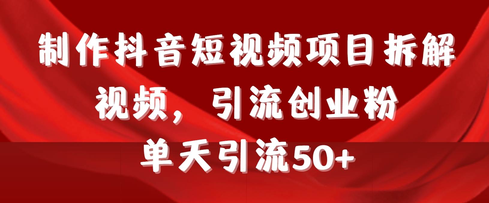 制作抖音短视频项目拆解视频引流创业粉，一天引流50+教程+工具+素材-牵机网