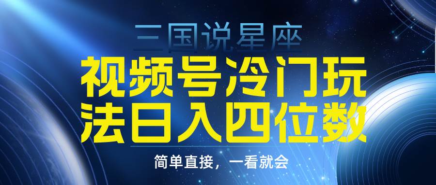 视频号掘金冷门玩法，三国星座赛道，日入四位数（教程+素材）-牵机网