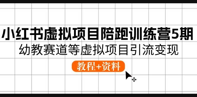 小红书虚拟项目陪跑训练营5期，幼教赛道等虚拟项目引流变现 (教程+资料)-牵机网