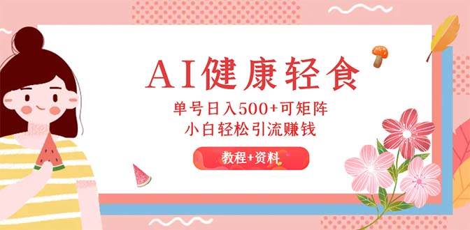 AI健康轻食，单号日入500+可矩阵，小白轻松引流赚钱（教程+食谱）-牵机网