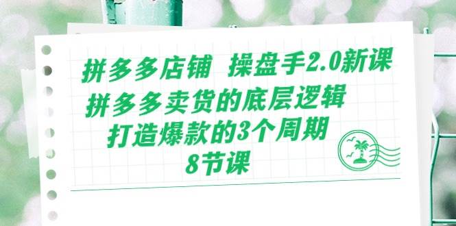拼多多店铺 操盘手2.0新课，拼多多卖货的底层逻辑，打造爆款的3个周期-8节-牵机网