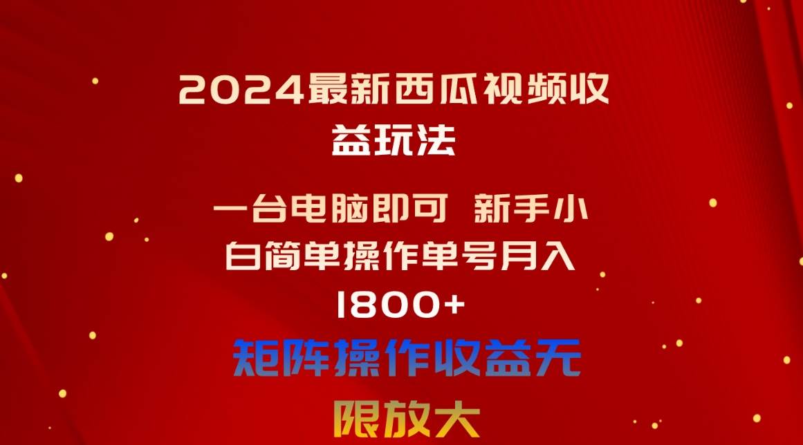 2024最新西瓜视频收益玩法，一台电脑即可 新手小白简单操作单号月入1800+-牵机网